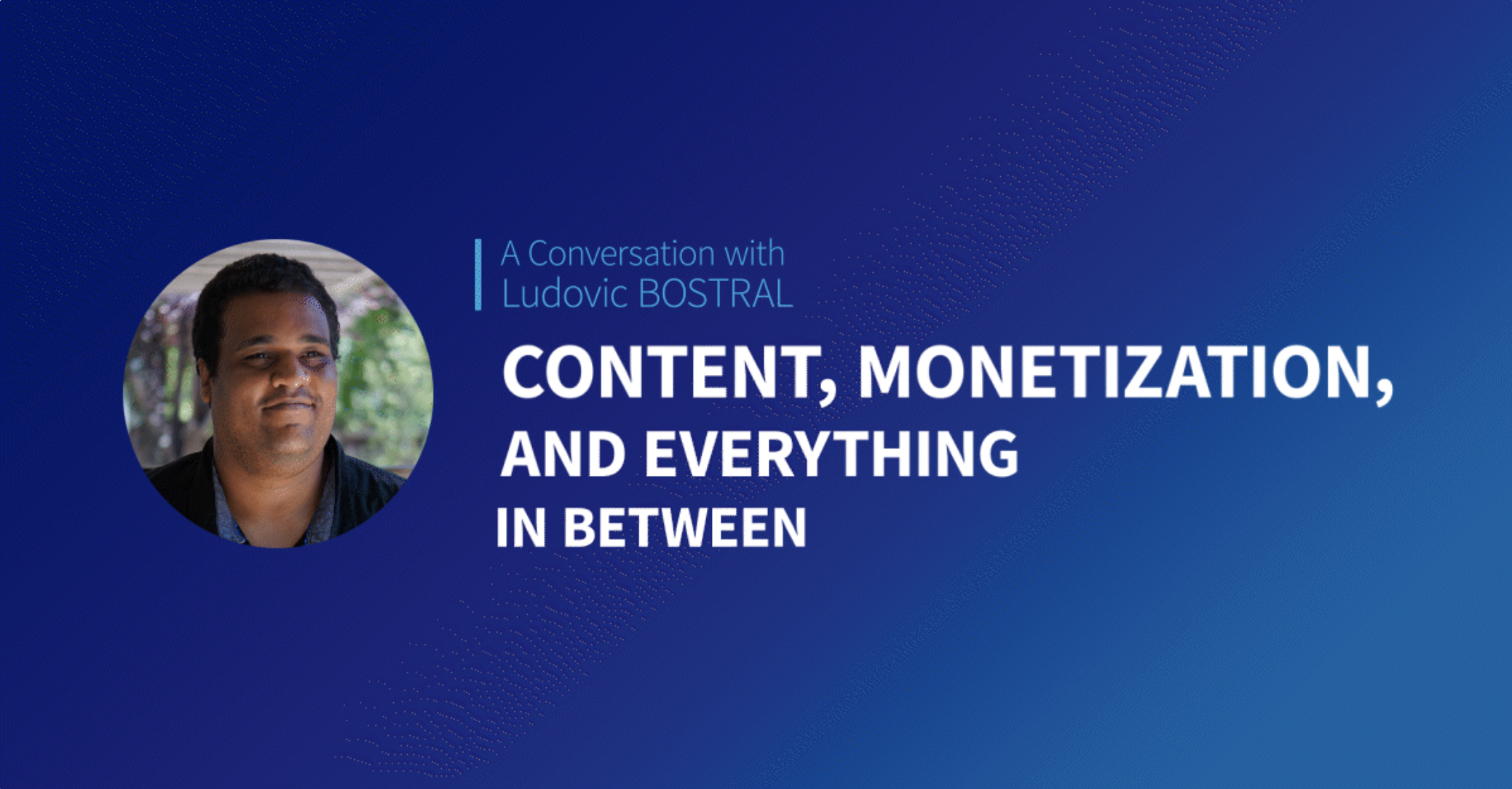 A Conversation with Ludovic Bostral: Content, Monetization, and Everything in Between
