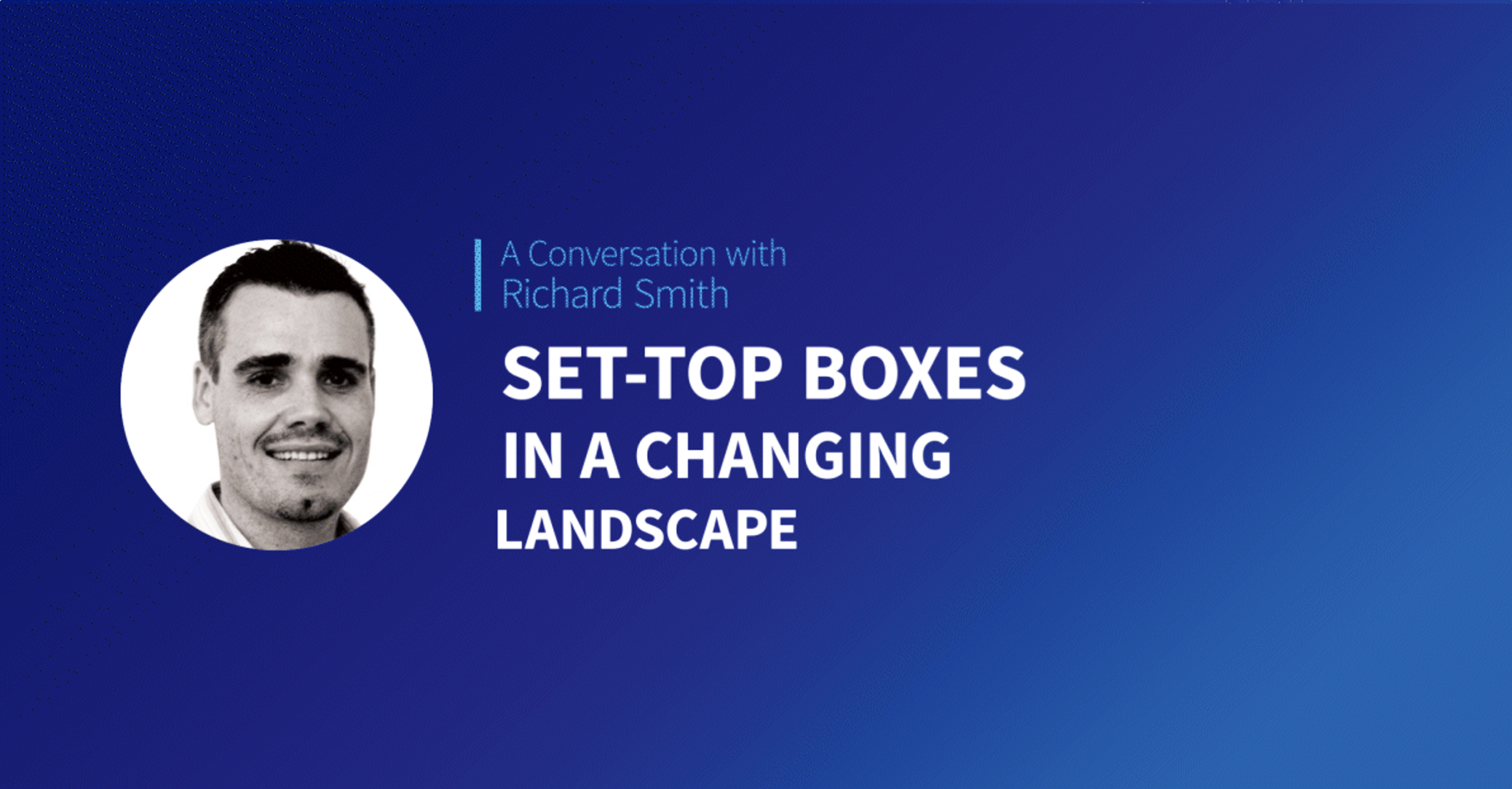 A Conversation with Richard Smith: Set-Top Boxes in a Changing Landscape